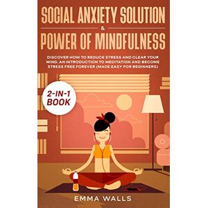 Emma Walls - Social Anxiety Solution and Power of Mindfulness 2-in-1 Book: Discover How to Reduce Stress and Clear Your Mind. An Introduction to Meditation and Become Stress Free Forever (Made Easy for Beginners)