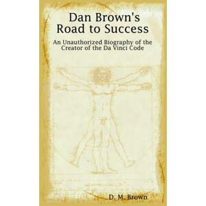 Brown, D. M. - Dan Brown's Road to Success: An Unauthorized Biography of the Creator of the Da Vinci Code