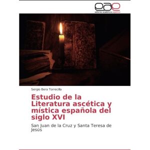 Sergio Bera Torrecilla - Estudio de la Literatura ascética y mística española del siglo XVI: San Juan de la Cruz y Santa Teresa de Jesús