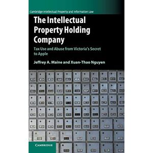 Maine, Jeffrey A. - The Intellectual Property Holding Company: Tax Use and Abuse from Victoria's Secret to Apple (Cambridge Intellectual Property and Information Law)