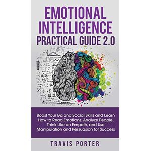 Travis Porter - Emotional Intelligence Practical Guide 2.0: Boost Your EQ and Social Skills and Learn How to Read Emotions, Read Emotions, Think Like an Empath, and Use Manipulation and Persuasion for Success