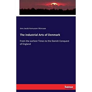 Worsaae, Jens Jacob Asmussen Worsaae - The industrial Arts of Denmark: From the earliest Times to the Danish Conquest of England