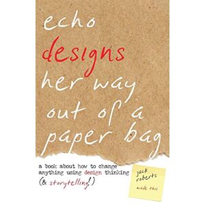 Jack Roberts - Echo Designs Her Way Out of a Paper Bag: a book about how to change anything using design thinking (& storytelling!) (Narrative Design, Band 1)