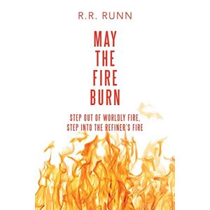 Runn, R. R. - May the Fire Burn: Step out of Worldly Fire, Step into the Refiner's Fire