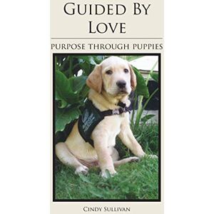 Cindy Sullivan - Guided By Love: Purpose Through Puppies