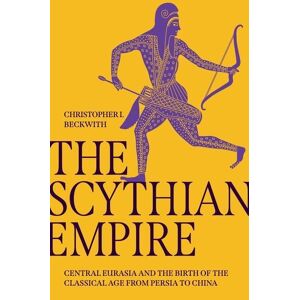 Beckwith, Christopher I. - The Scythian Empire: Central Eurasia and the Birth of the Classical Age from Persia to China
