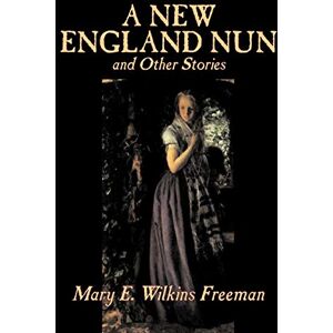 Freeman, Mary E. Wilkins - A New England Nun and Other Stories by Mary E. Wilkins Freeman, Fiction, Short Stories