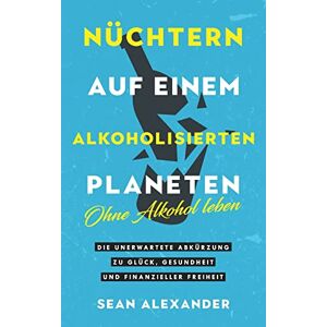 Sean Alexander - GEBRAUCHT Nüchtern auf einem alkoholisierten Planeten: Ohne Alkohol leben. Die unerwartete Abkürzung zu Glück, Gesundheit und finanzieller Freiheit - Preis vom h