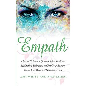 Ryan James - Empath: How to Thrive in Life as a Highly Sensitive - Meditation Techniques to Clear Your Energy, Shield Your Body and Overcome Fears (Empath Series) (Volume 2)