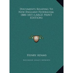 Henry Adams - Documents Relating To New-England Federalism, 1800-1815 (LARGE PRINT EDITION)