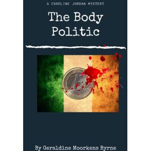 Geraldine Moorkens Byrne - The Body Politic: Caroline Jordan Mystery Book 1: Caroline Jordan Series Book 1 (A Caroline Jordan Mystery, Band 1)