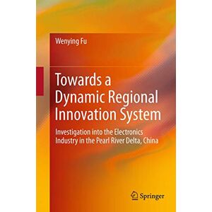 Wenying Fu - Towards a Dynamic Regional Innovation System: Investigation into the Electronics Industry in the Pearl River Delta, China