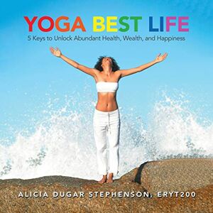 Stephenson, Alicia Dugar - Yoga Best Life: 5 Keys to Unlock Abundant Health, Wealth, and Happiness