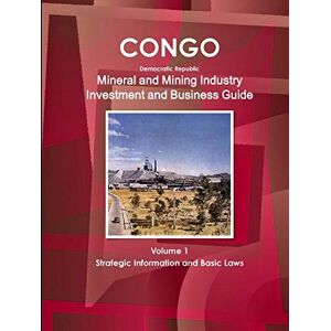 Inc. Ibp - Congo Dem Republic Mineral and Mining Industry Investment and Business Guide Volume 1 Strategic Information and Regulations