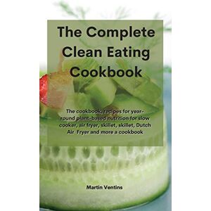 Martin Ventins - The Complete Clean Eating Cookbook: The cookbook, recipes for year-round plant-based nutrition for slow cooker, air fryer, skillet, skillet, Dutch ... skillet, Dutch Air Fryer and more a cookbook