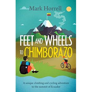 Mark Horrell - Feet and Wheels to Chimborazo: A unique climbing and cycling adventure to the summit of Ecuador