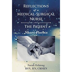 Sarah Ochieng Bsn Rn Cmsrn - Reflections of a Medical-Surgical Nurse: The Patient; Short Poems