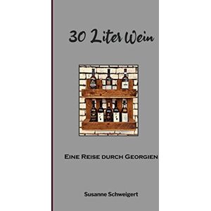 Susanne Schweigert - 30 Liter Wein: Eine Reise durch Georgien