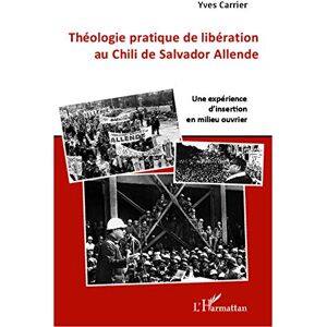 Yves Carrier - Théologie pratique de libération au Chili de Salador Allende: Une expérience d'insertion en milieu ouvrier