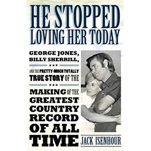 Jack Isenhour - He Stopped Loving Her Today: George Jones, Billy Sherrill, and the Pretty-Much Totally True Story of the Making of the Greatest Country Record of A (American Made Music)