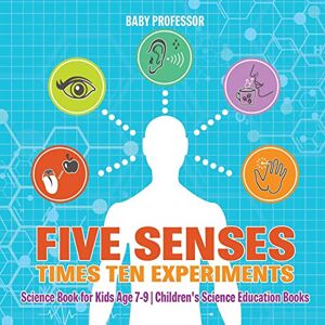 Baby Professor - Five Senses times Ten Experiments - Science Book for Kids Age 7-9 Children's Science Education Books