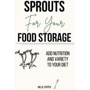 Millie Copper - Sprouts for Your Food Storage: Add Nutrition and Variety to Your Baked Goods: Add Nutrition and Variety to Your Diet