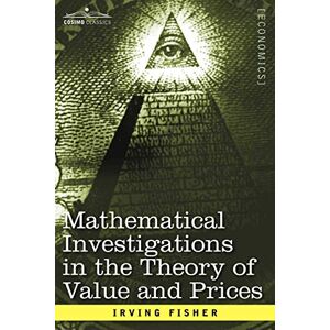 Irving Fisher - Mathematical Investigations in the Theory of Value and Prices, and Appreciation and Interest