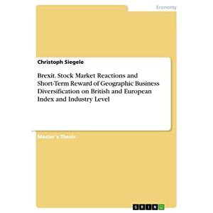 Christoph Siegele - Brexit. Stock Market Reactions and Short-Term Reward of Geographic Business Diversification on British and European Index and Industry Level: Magisterarbeit