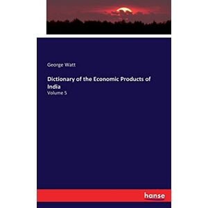 George Watt - Dictionary of the Economic Products of India: Volume 5