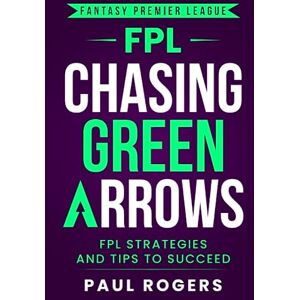 Paul Rogers - Fantasy Premier League: Chasing Green Arrows: FPL Strategies and Tips to Succeed