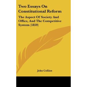 John Collins - Two Essays On Constitutional Reform: The Aspect Of Society And Office, And The Competitive System (1859)