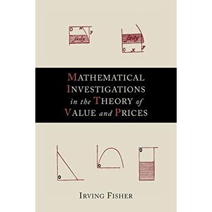 Irving Fisher - Mathematical Investigations in the Theory of Value and Prices