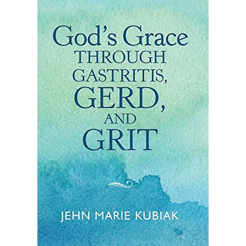 Kubiak, Jehn Marie – God’S Grace Through Gastritis, Gerd, and Grit