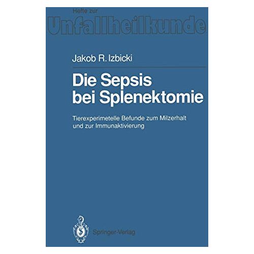 Izbicki, Jakob R. – Die Sepsis bei Splenektomie: Tierexperimentelle Befunde Zum Milzerhalt Und Zur Immunaktivierung (Hefte zur Zeitschrift Der Unfallchirurg, 210, Band 210)