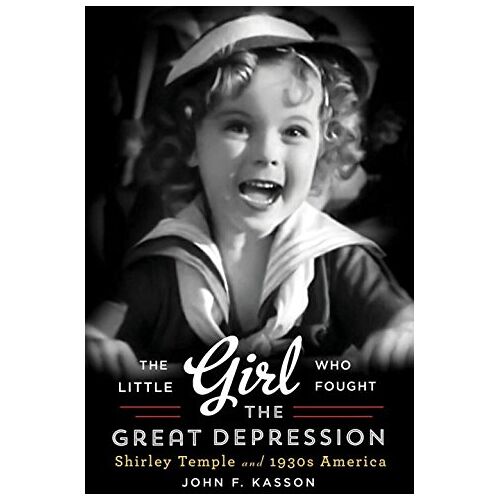 Kasson, John F. – The Little Girl Who Fought the Great Depression: Shirley Temple and 1930s America