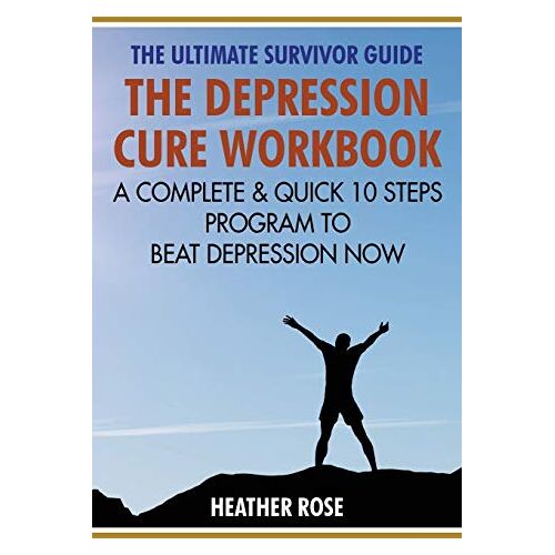 Heather Rose – The Depression Cure Workbook: The Ultimate Survivor Guide: A Complete & Quick 10 Steps Program To Beat Depression Now