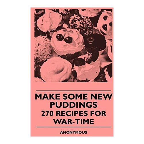 Anon – Make Some New Puddings – 270 Recipes For War-Time