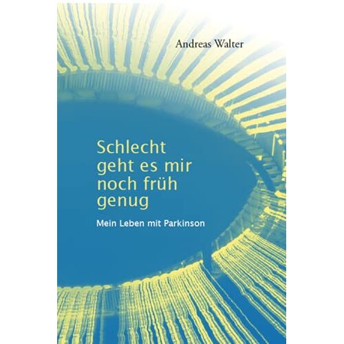 Andreas Walter – Schlecht geht es mir noch früh genug: Mein Leben mit Parkinson