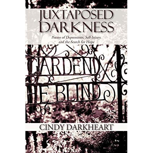 Cindy Darkheart – Juxtaposed Darkness: Poems of depressions, self-injury, and the search for hope