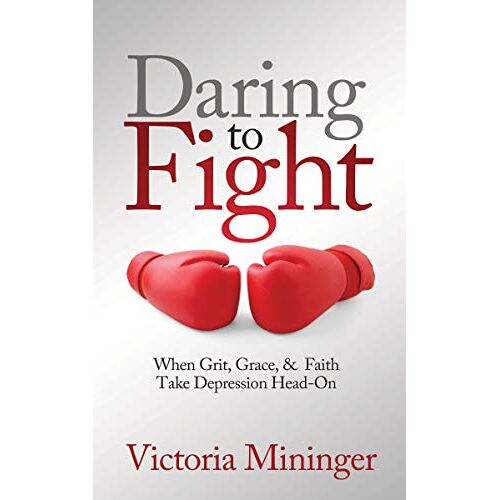 Victoria Mininger – Daring to Fight: When Grit, Grace, & Faith Take Depression Head-On