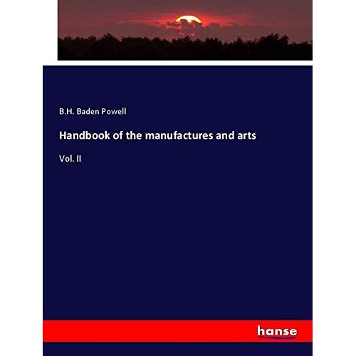 Baden-Powell, B. H. - Handbook of the manufactures and arts: Vol. II