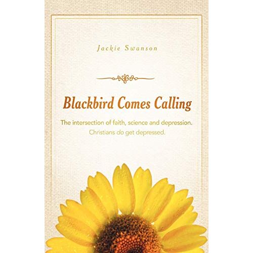 Jackie Swanson – Blackbird Comes Calling: The intersection of faith, science and depression. Christians do get depressed.