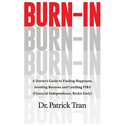 Patrick Tran – Burn-In: A Doctor’s Guide to Finding Happiness, Avoiding Burnout and Catching FIRE (Financial Independence, Retire Early)