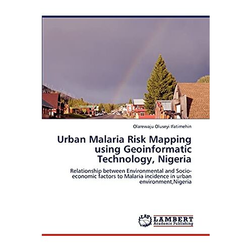 Ifatimehin, Olarewaju Oluseyi – Urban Malaria Risk Mapping using Geoinformatic Technology, Nigeria: Relationship between Environmental and Socio-economic factors to Malaria incidence in urban environment,Nigeria