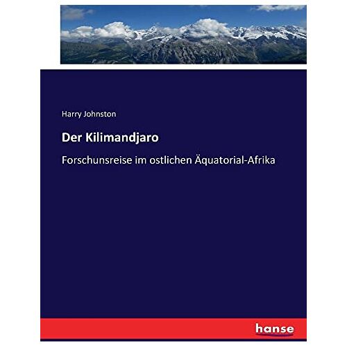 Harry Johnston - Der Kilimandjaro: Forschunsreise im ostlichen Äquatorial-Afrika