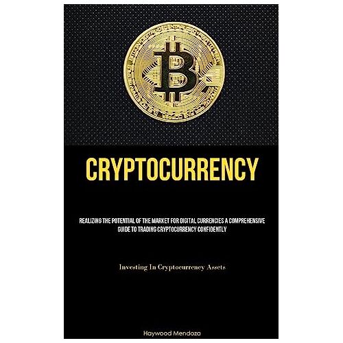 Haywood Mendoza – Cryptocurrency: Realizing The Potential Of The Market For Digital Currencies A Comprehensive Guide To Trading Cryptocurrency Confidently (Investing In Cryptocurrency Assets)