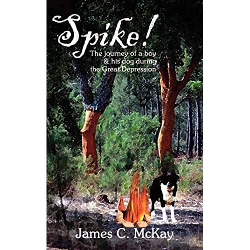 McKay, James C. – Spike!: The Journey of A Boy & His Dog During the Great Depression: The Journey for a Boy & His Dog During the Great Depression