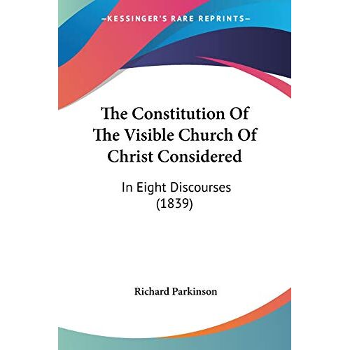 Richard Parkinson – The Constitution Of The Visible Church Of Christ Considered: In Eight Discourses (1839)