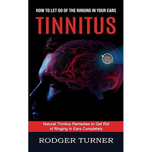 Rodger Turner – Tinnitus: Advances in the Medical Treatment of Hearing Loss (Natural Tinnitus Remedies to Get Rid of Ringing in Ears Completely)