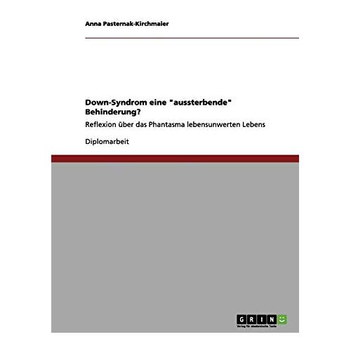 Anna Pasternak-Kirchmaier – Down-Syndrom eine aussterbende Behinderung?: Reflexion über das Phantasma lebensunwerten Lebens